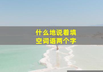 什么地说着填空词语两个字