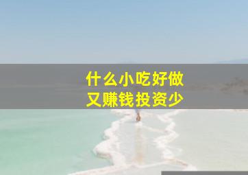 什么小吃好做又赚钱投资少