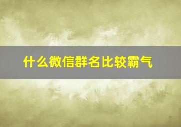 什么微信群名比较霸气