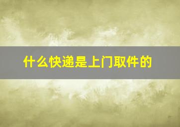 什么快递是上门取件的