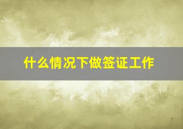 什么情况下做签证工作