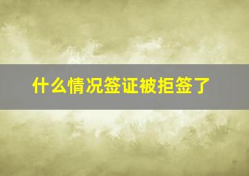 什么情况签证被拒签了