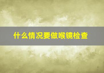 什么情况要做喉镜检查