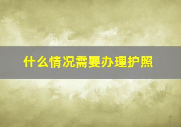 什么情况需要办理护照