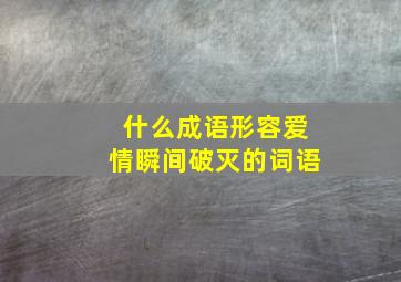 什么成语形容爱情瞬间破灭的词语