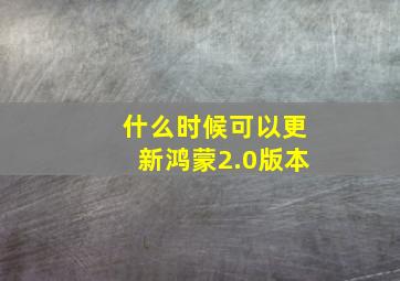 什么时候可以更新鸿蒙2.0版本