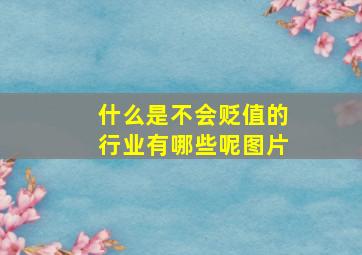 什么是不会贬值的行业有哪些呢图片