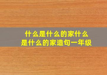 什么是什么的家什么是什么的家造句一年级