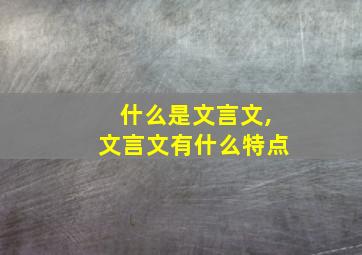 什么是文言文,文言文有什么特点