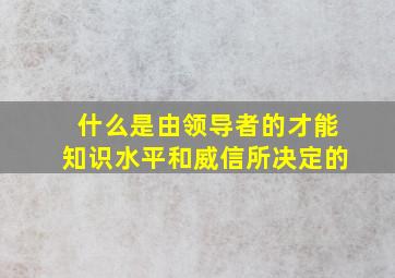 什么是由领导者的才能知识水平和威信所决定的