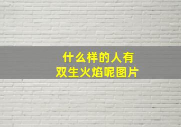 什么样的人有双生火焰呢图片