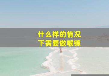 什么样的情况下需要做喉镜