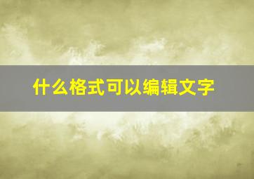 什么格式可以编辑文字