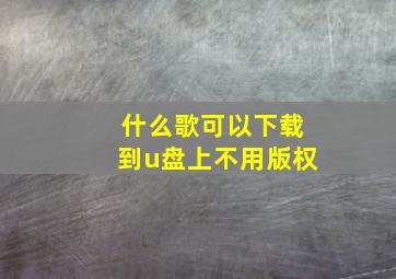 什么歌可以下载到u盘上不用版权