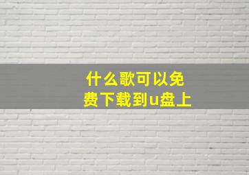 什么歌可以免费下载到u盘上