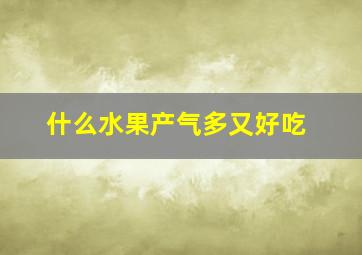 什么水果产气多又好吃