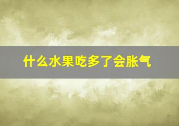 什么水果吃多了会胀气