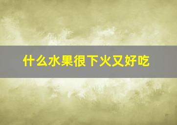 什么水果很下火又好吃