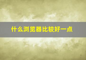 什么浏览器比较好一点