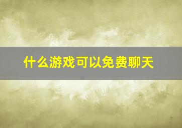 什么游戏可以免费聊天