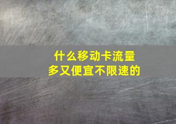 什么移动卡流量多又便宜不限速的