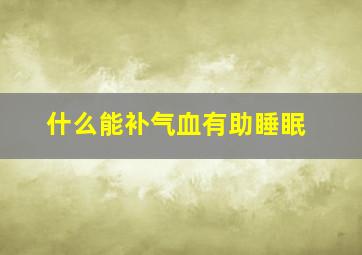 什么能补气血有助睡眠