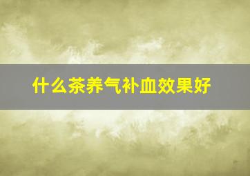 什么茶养气补血效果好