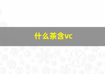 什么茶含vc