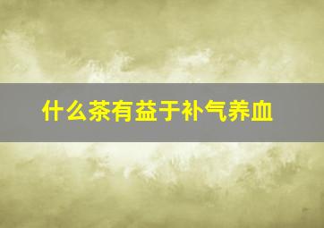 什么茶有益于补气养血