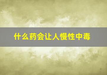 什么药会让人慢性中毒