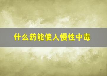 什么药能使人慢性中毒