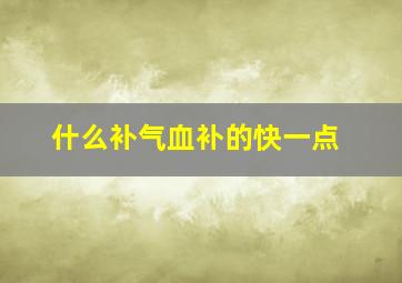 什么补气血补的快一点