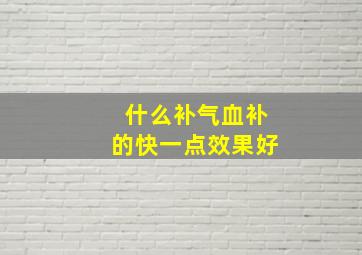 什么补气血补的快一点效果好