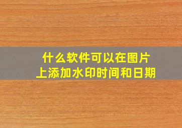 什么软件可以在图片上添加水印时间和日期