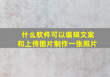 什么软件可以编辑文案和上传图片制作一张照片