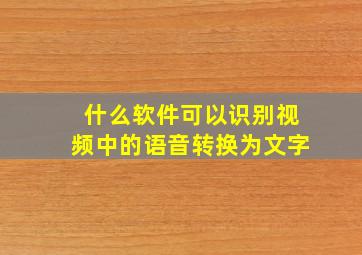 什么软件可以识别视频中的语音转换为文字