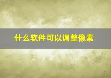 什么软件可以调整像素