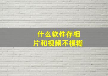 什么软件存相片和视频不模糊