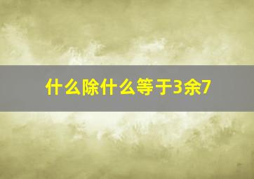 什么除什么等于3余7