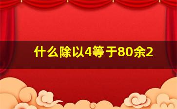 什么除以4等于80余2