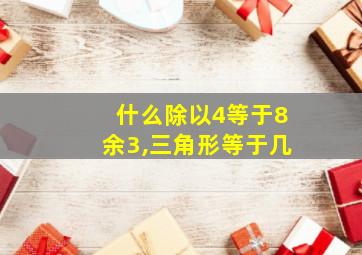 什么除以4等于8余3,三角形等于几