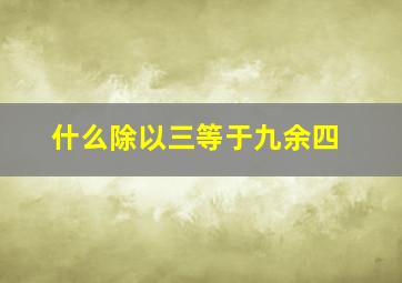 什么除以三等于九余四