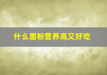 什么面粉营养高又好吃