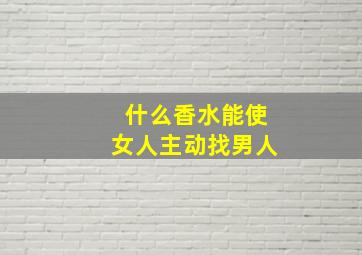 什么香水能使女人主动找男人