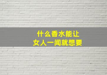 什么香水能让女人一闻就想要