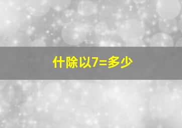 什除以7=多少