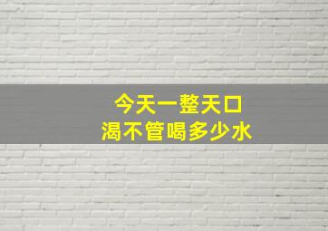 今天一整天口渴不管喝多少水