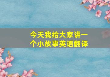 今天我给大家讲一个小故事英语翻译