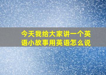 今天我给大家讲一个英语小故事用英语怎么说