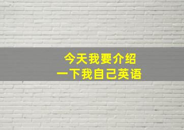 今天我要介绍一下我自己英语